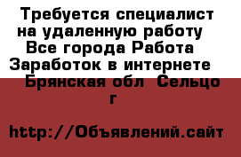 Требуется специалист на удаленную работу - Все города Работа » Заработок в интернете   . Брянская обл.,Сельцо г.